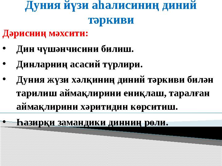 Дуния йүзи аһалисиниң диний тәркиви Дәрисниң мәхсити: •Дин чүшәнчисини билиш. •Динларниң асасий түрлири. •Дуния жүзи хәлқ