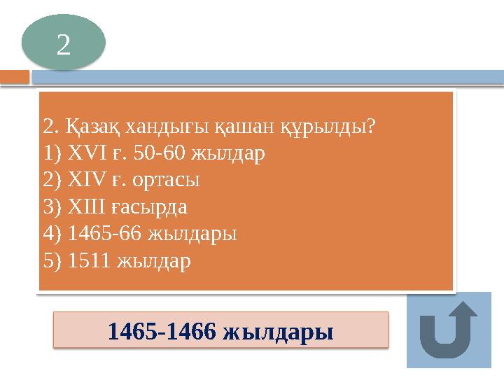 1465-1466 жылдары 2 2. Қазақ хандығы қашан құрылды? 1) ХVІ ғ. 50-60 жылдар 2) ХІV ғ. ортасы 3) ХІІІ ғасырда 4) 1465-66 жыл