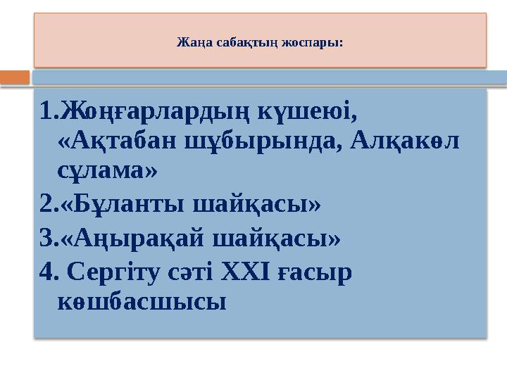 Жаңа сабақтың жоспары: 1.Жоңғарлардың күшеюі, «Ақтабан шұбырында, Алқакөл сұлама» 2.«Бұланты шайқасы» 3.«Аңырақай шайқасы