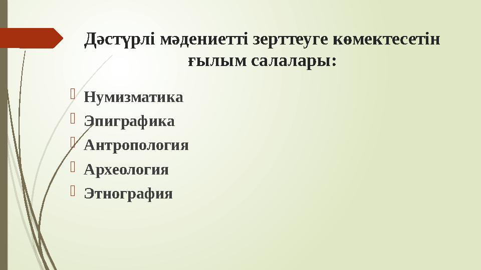 Дәстүрлі мәдениетті зерттеуге көмектесетін ғылым салалары: Нумизматика Эпиграфика Антропология Археология Этн