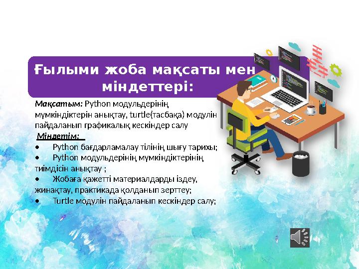 Мақсатым: Python модульдерінің мүмкіндіктерін анықтау, turtle(тасбақа) модулін пайдаланып графикалық кескіндер салу Міндетім