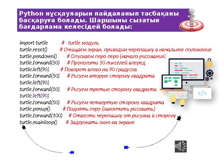 Python нұсқауларын пайдаланып тасбақаны басқаруға болады. Шаршыны сызатын бағдарлама келесідей болады: import turtle