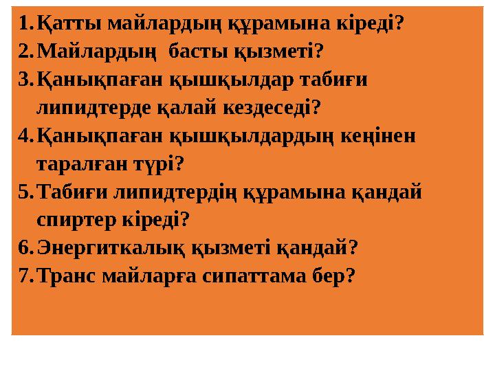 1.Қатты майлардың құрамына кіреді? 2.Майлардың басты қызметі? 3.Қанықпаған қышқылдар табиғи липидтерде қалай кездеседі? 4.