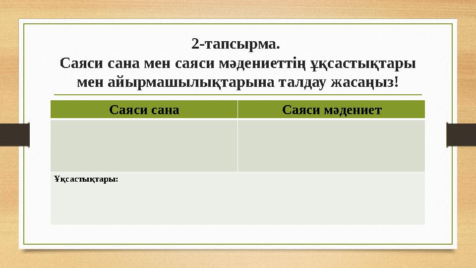 2-тапсырма. Саяси сана мен саяси мәдениеттің ұқсастықтары мен айырмашылықтарына талдау жасаңыз! Саяси сана Саяси мәдениет Ұқса