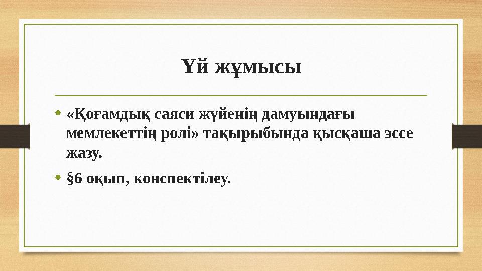 Үй жұмысы •«Қоғамдық саяси жүйенің дамуындағы мемлекеттің ролі» тақырыбында қысқаша эссе жазу. •§6 оқып, конспектілеу.