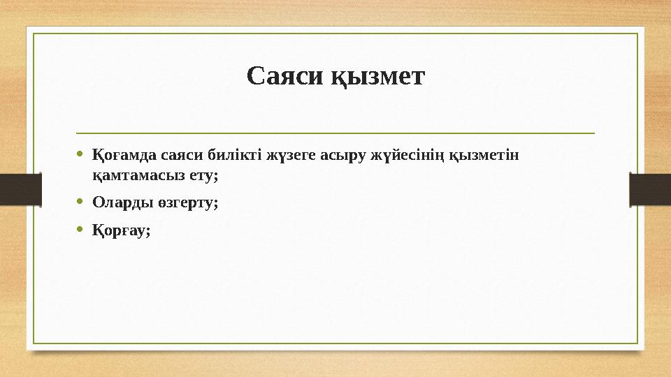 Саяси қызмет •Қоғамда саяси билікті жүзеге асыру жүйесінің қызметін қамтамасыз ету; •Оларды өзгерту; •Қорғау;