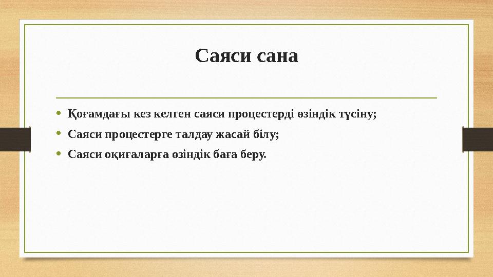 Саяси сана •Қоғамдағы кез келген саяси процестерді өзіндік түсіну; •Саяси процестерге талдау жасай білу; •Саяси оқиғаларға өзінд