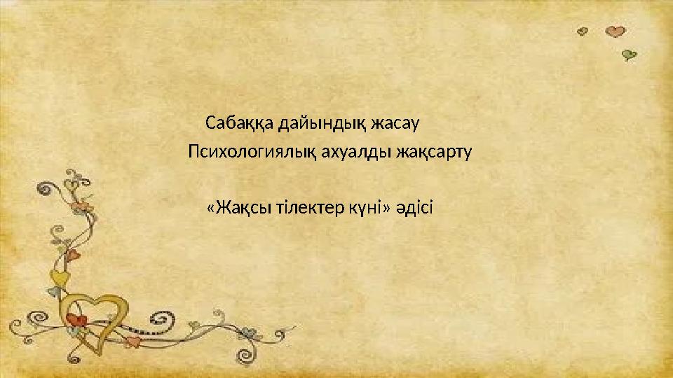 Сабаққа дайындық жасау Психологиялық ахуалды жақсарту «Жақсы тілектер күні» әдісі