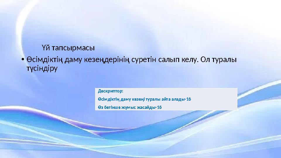 Үй тапсырмасы •Өсімдіктің даму кезеңдерінің суретін салып келу. Ол туралы түсіндіру Дескриптор: Өсімдіктің даму кезең