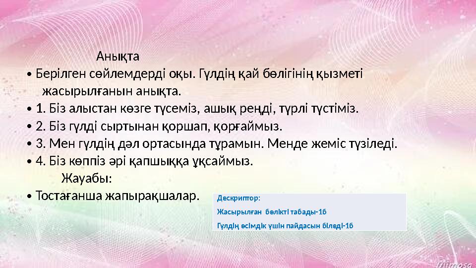 Анықта •Берілген сөйлемдерді оқы. Гүлдің қай бөлігінің қызметі жасырылғанын анықта. •1. Біз алыстан кө