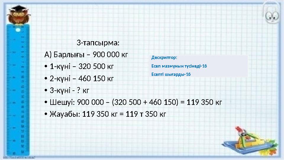 3-тапсырма: А) Барлығы – 900 000 кг •1-күні – 320 500 кг •2-күні – 460 150 кг •3-күні - ? кг •Шешуі: 900 000 –