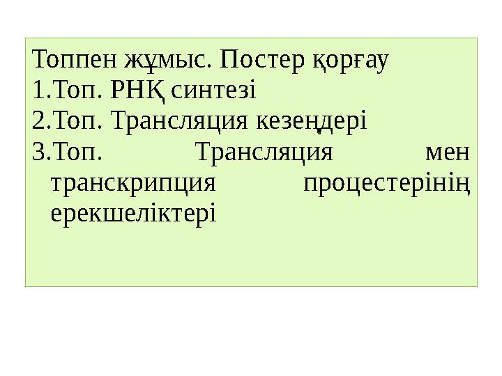 Топпен жұмыс. Постер қорғау 1.Топ. РНҚ синтезі 2.Топ. Трансляция кезеңдері 3.Топ. Трансляция мен транскрипция процестерінің е