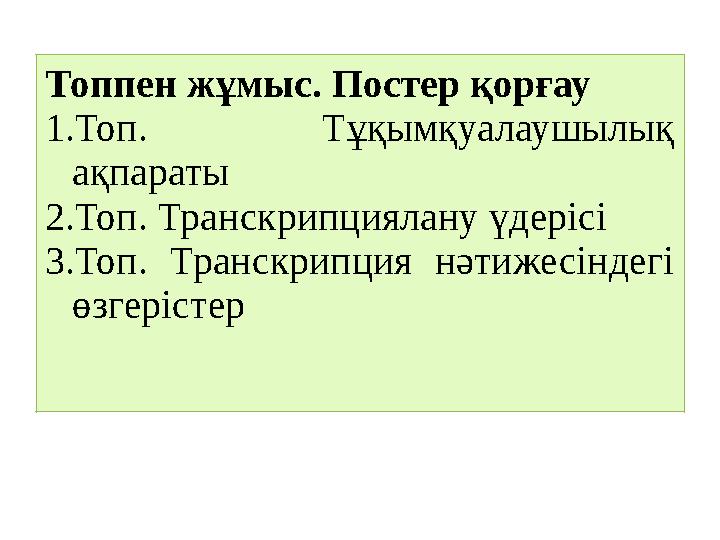 Топпен жұмыс. Постер қорғау 1.Топ. Тұқымқуалаушылық ақпараты 2.Топ. Транскрипциялану үдерісі 3.Топ. Транскрипция нәтижесіндегі