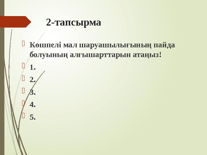 2-тапсырма Көшпелі мал шаруашылығының пайда болуының алғышарттарын атаңыз! 1. 2. 3. 4. 5.