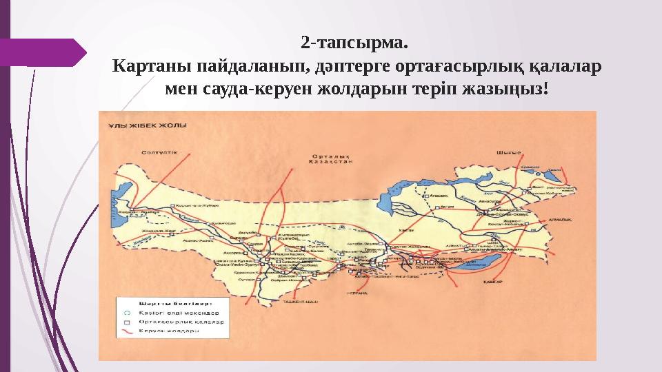 2-тапсырма. Картаны пайдаланып, дәптерге ортағасырлық қалалар мен сауда-керуен жолдарын теріп жазыңыз!