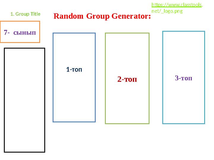 Random Group Generator: 7- сынып 1-топ 2-топ 3-топ 1. Group Title https://www.classtools. net/_logo.png