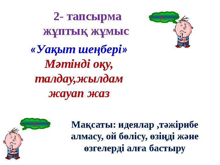 ?... ?... «Уақыт шеңбері» Мәтінді оқу, талдау,жылдам жауап жаз Мақсаты: идеялар ,тәжірибе алмасу, ой бөлісу, өзіңді және өзге