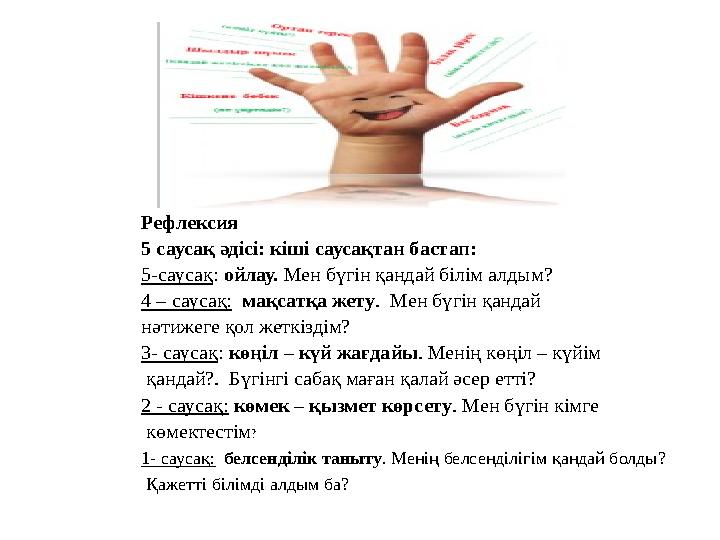 Рефлексия 5 саусақ әдісі: кіші саусақтан бастап: 5-саусақ: ойлау. Мен бүгін қандай білім алдым? 4 – саусақ: мақсатқа жету. Ме