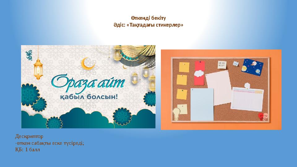 Дескриптор -өткен сабақты еске түсіреді; ҚБ: 1 балл Өткенді бекіту Әдіс: «Тақтадағы стикерлер»