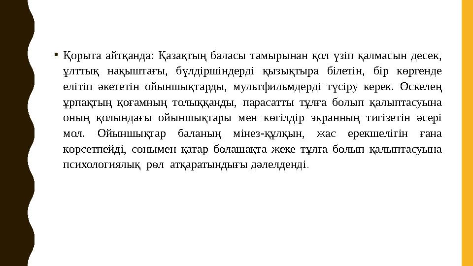 •Қорыта айтқанда: Қазақтың баласы тамырынан қол үзіп қалмасын десек, ұлттық нақыштағы, бүлдіршіндерді қызықтыра білетін, бір кө