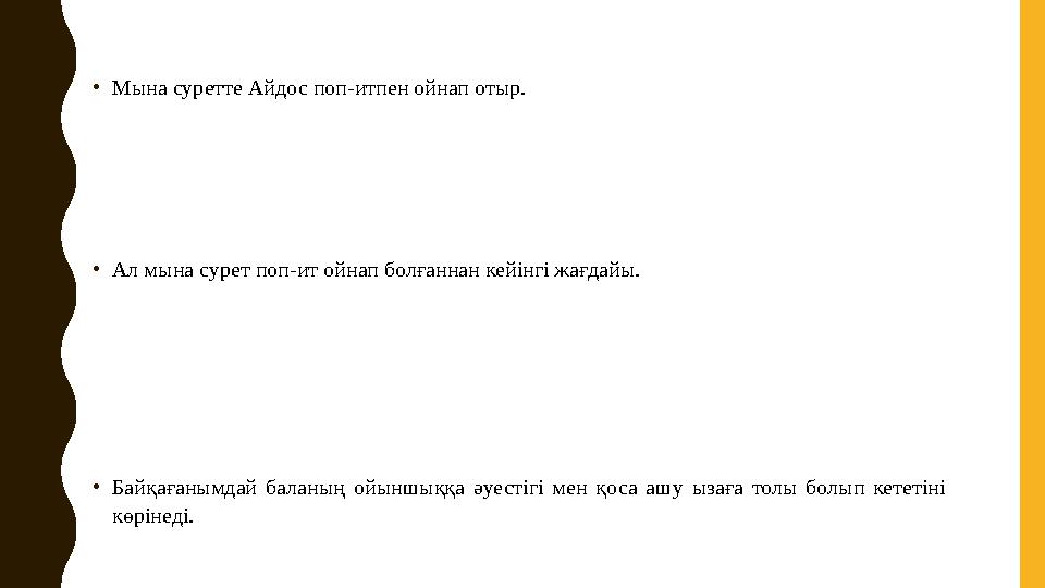 •Мына суретте Айдос поп-итпен ойнап отыр. •Ал мына сурет поп-ит ойнап болғаннан кейінгі жағдайы. •Байқағанымдай баланың ойыншық