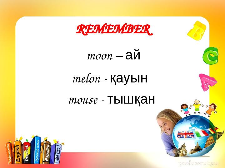 REMEMBER moon – ай melon - қауын mouse - тышқан