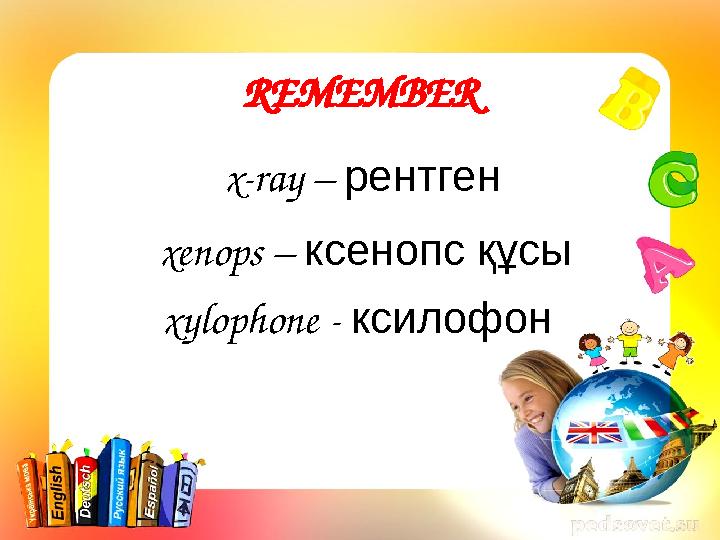 REMEMBER x-ray – рентген xenops – ксенопс құсы xylophone - ксилофон