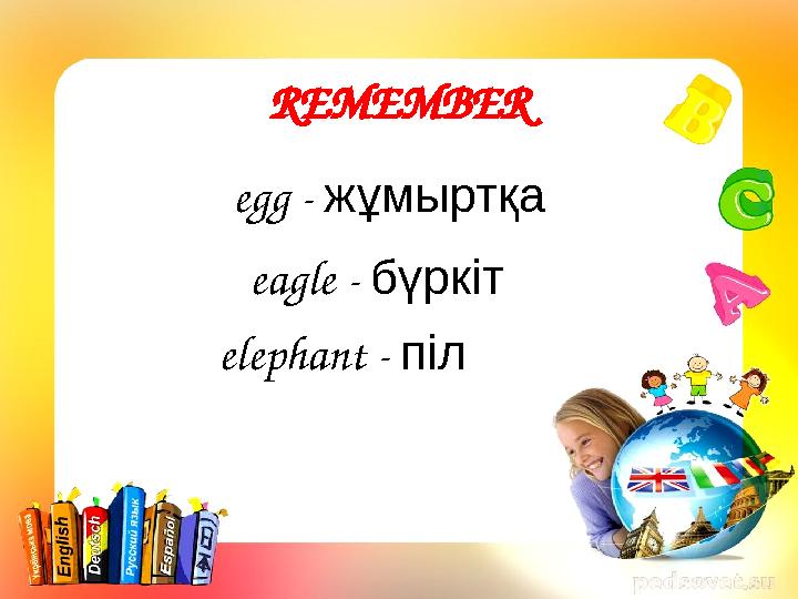 REMEMBER egg - жұмыртқа eagle - бүркіт elephant - піл