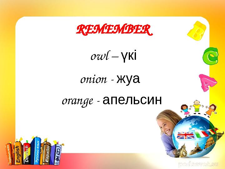 REMEMBER owl – үкі onion - жуа orange - апельсин