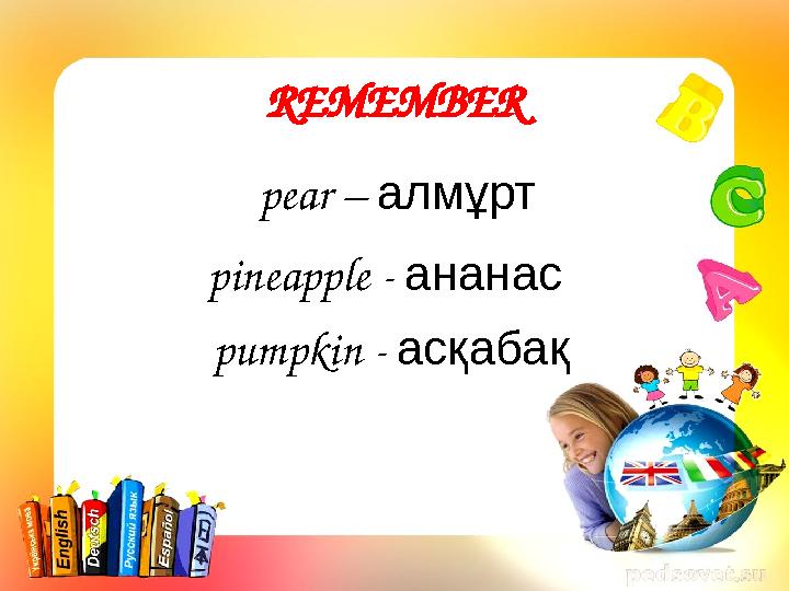 REMEMBER pear – алмұрт pineapple - ананас pumpkin - асқабақ