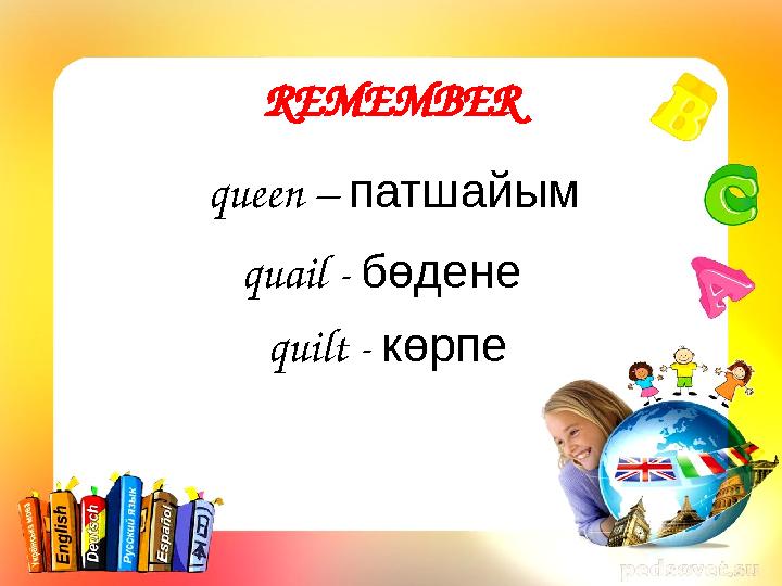 REMEMBER queen – патшайым quail - бөдене quilt - көрпе