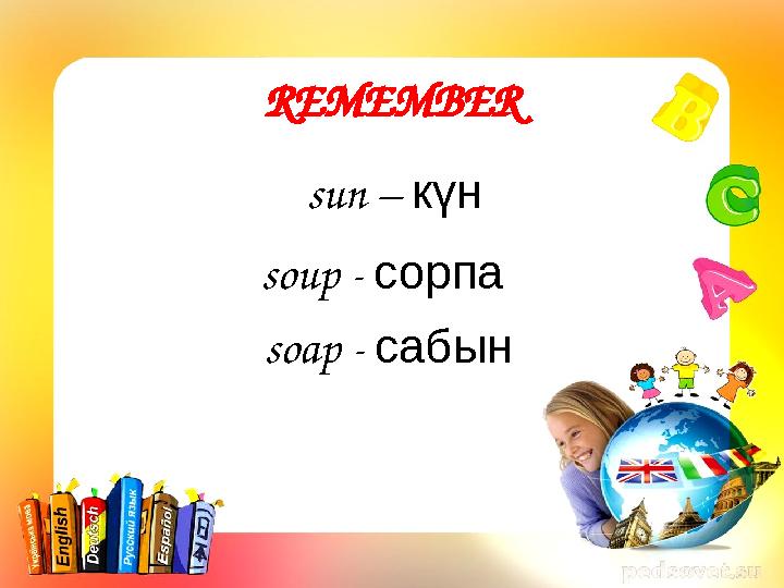 REMEMBER sun – күн soup - сорпа soap - сабын