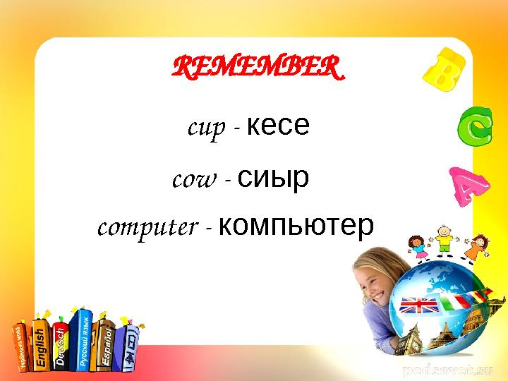 REMEMBER cup - кесе cow - сиыр computer - компьютер