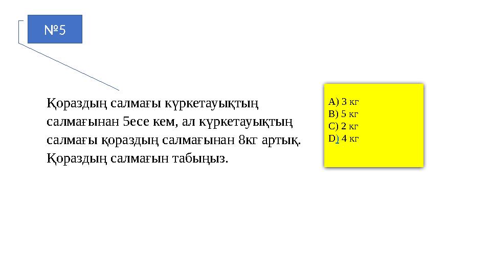 №5 Қораздың салмағы күркетауықтың салмағынан 5есе кем, ал күркетауықтың салмағы қораздың салмағынан 8кг артық. Қораздың салма