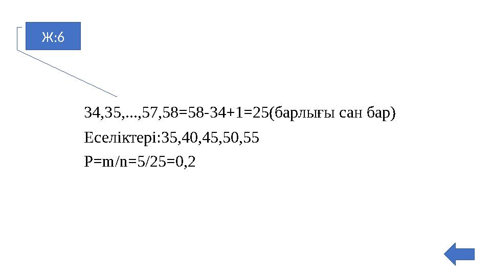 Ж:6 34,35,...,57,58=58-34+1=25(барлығы сан бар) Еселіктері:35,40,45,50,55 Р=m/n=5/25=0,2