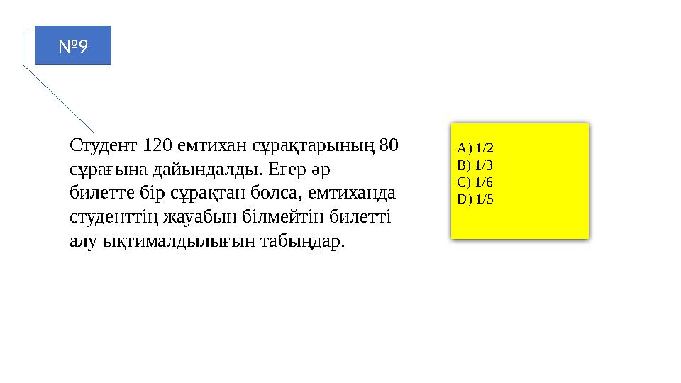 №9 Студент 120 емтихан сұрақтарының 80 сұрағына дайындалды. Егер әр билетте бір сұрақтан болса, емтиханда студенттің жауабын