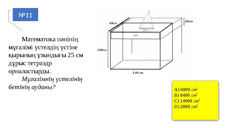 №11 Математика пәнінің мұғалімі үстелдің үстіне қырының ұзындығы 25 см дұрыс тетраэдр орналастырды. Мұғалім