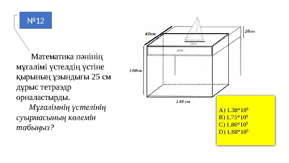 №12 Математика пәнінің мұғалімі үстелдің үстіне қырының ұзындығы 25 см дұрыс тетраэдр орналастырды. Мұғалімнің