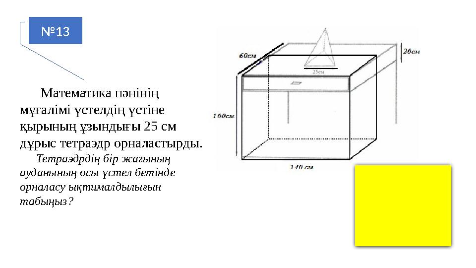 №13 Математика пәнінің мұғалімі үстелдің үстіне қырының ұзындығы 25 см дұрыс тетраэдр орналастырды. Тетраэдрдің