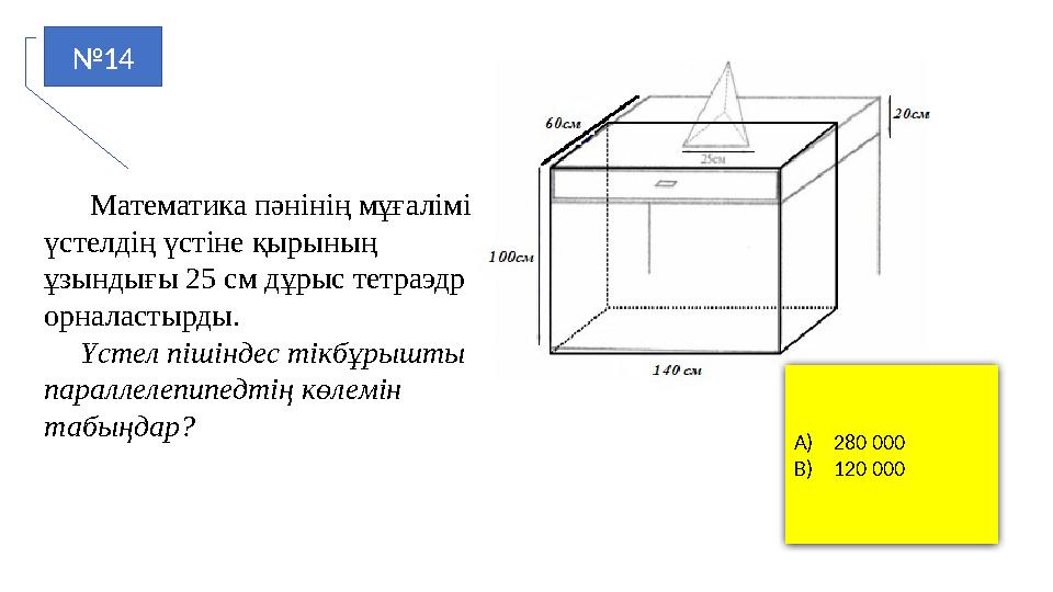 №14 Математика пәнінің мұғалімі үстелдің үстіне қырының ұзындығы 25 см дұрыс тетраэдр орналастырды. Үстел пішінд