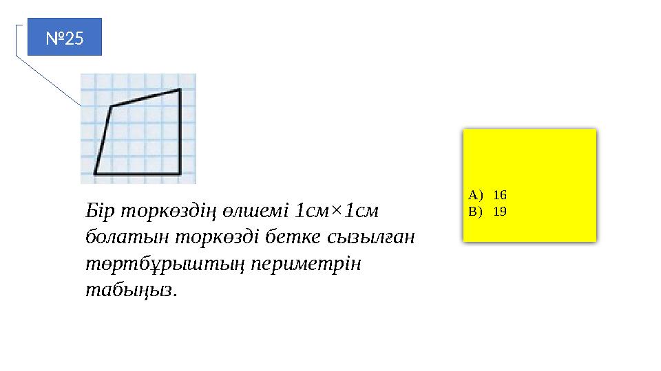 №25 A)16 B)19Бір торкөздің өлшемі 1см×1см болатын торкөзді бетке сызылған төртбұрыштың периметрін табыңыз.