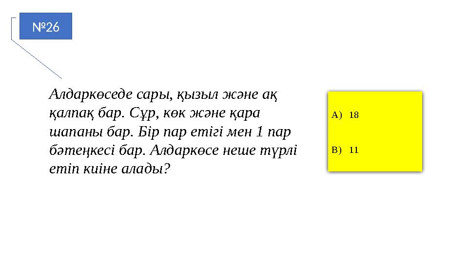 №26 A)18 B)11 Алдаркөседе сары, қызыл және ақ қалпақ бар. Сұр, көк және қара шапаны бар. Бір пар етігі мен 1 пар бәтеңкесі ба