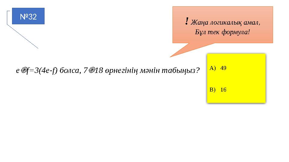 №32 A)49 B)16 ! Жаңа логикалық амал, Бұл тек формула! e֎f=3(4e-f) болса, 7֎18 өрнегінің мәнін табыңыз?