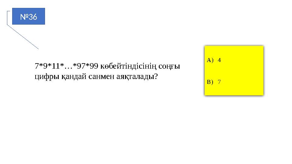 №36 A)4 B)7 7*9*11*…*97*99 көбейтіндісінің соңғы цифры қандай санмен аяқталады?