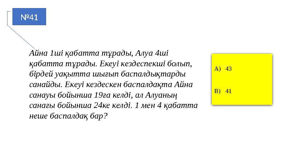 №41 A)43 B)41 Айна 1ші қабатта тұрады, Алуа 4ші қабатта тұрады. Екеуі кездеспекші болып, бірдей уақытта шығып баспалдықтарды