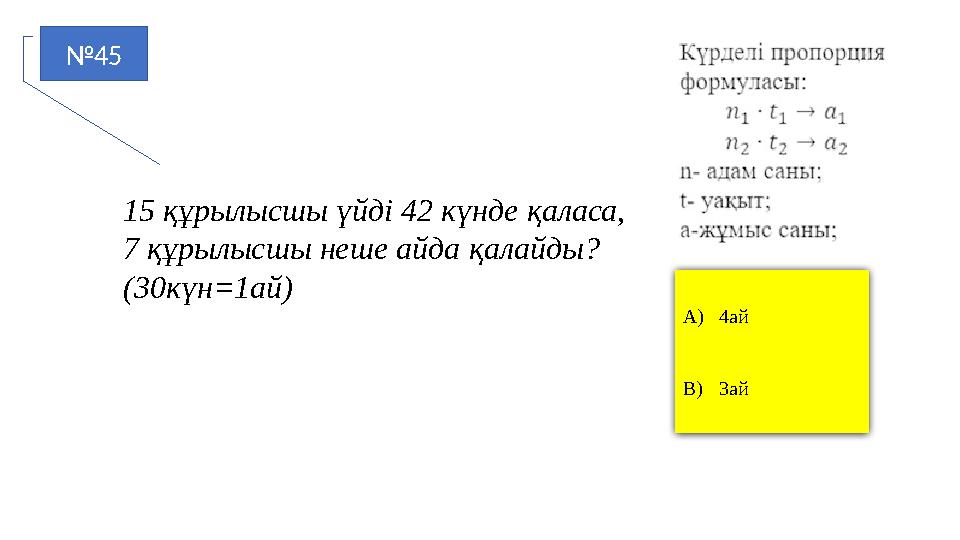 №45 A)4ай B)3ай 15 құрылысшы үйді 42 күнде қаласа, 7 құрылысшы неше айда қалайды? (30күн=1ай)