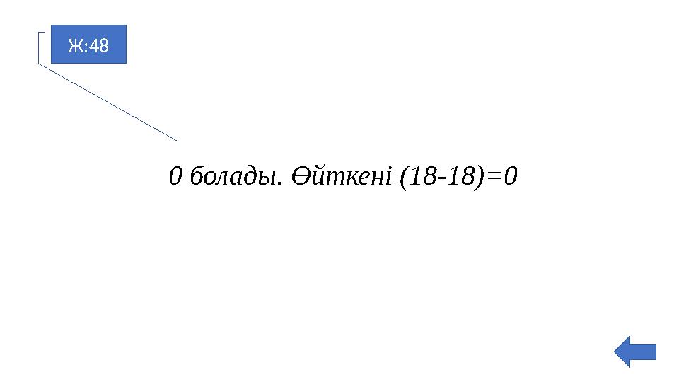 Ж:48 0 болады. Өйткені (18-18)=0