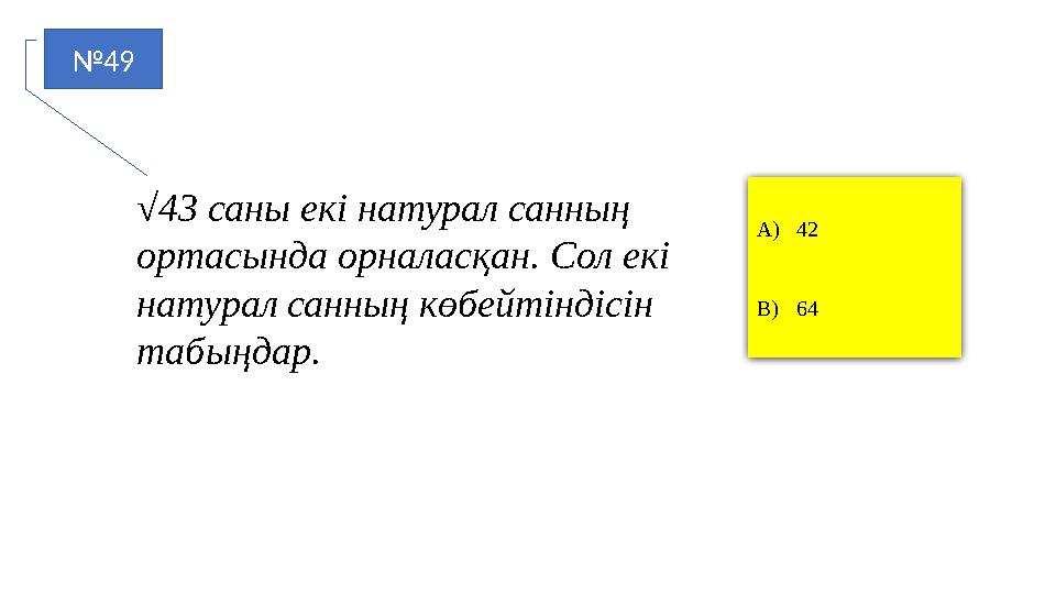 №49 A)42 B)64 √43 саны екі натурал санның ортасында орналасқан. Сол екі натурал санның көбейтіндісін табыңдар.