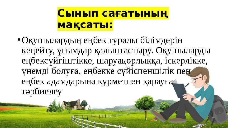 Сынып сағатының мақсаты: •Оқушылардың еңбек туралы білімдерін кеңейту, ұғымдар қалыптастыру. Оқушыларды еңбексүйгіштікке, шар