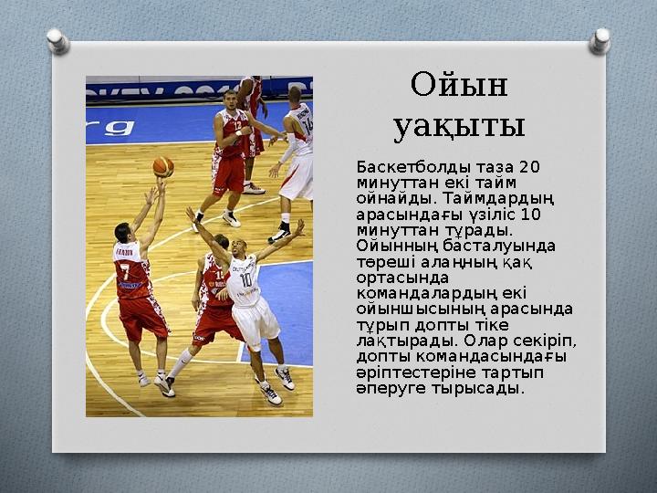 Ойын уақыты Баскетболды таза 20 минуттан екі тайм ойнайды. Таймдардың арасындағы үзіліс 10 минуттан тұрады. Ойынның баст